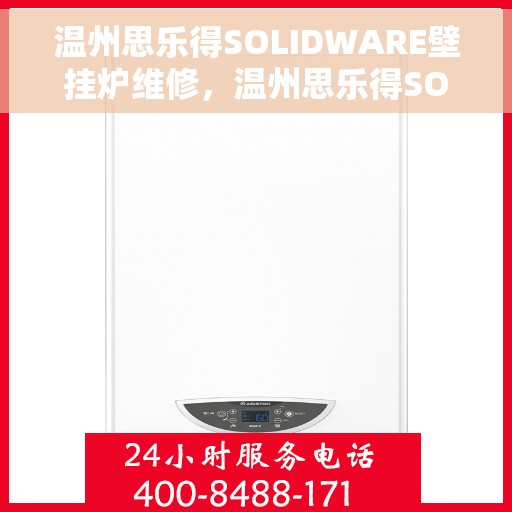 温州思乐得SOLIDWARE壁挂炉维修，温州思乐得SOLIDWARE壁挂炉专业维修服务