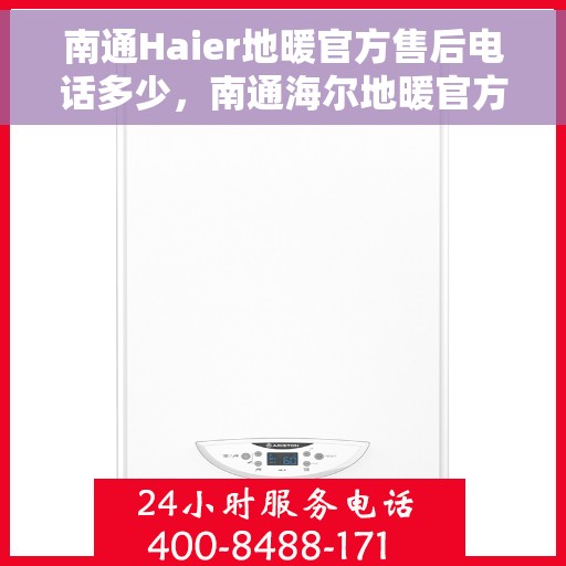 南通Haier地暖官方售后电话多少，南通海尔地暖官方售后联系电话揭秘