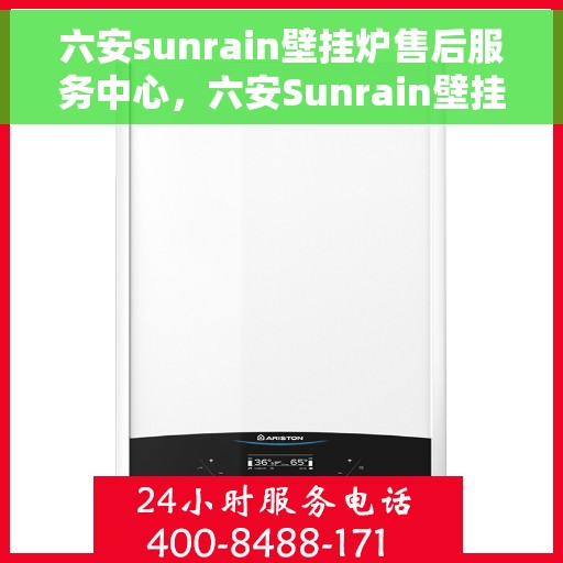 六安sunrain壁挂炉售后服务中心，六安Sunrain壁挂炉售后服务中心，专业维修与贴心服务