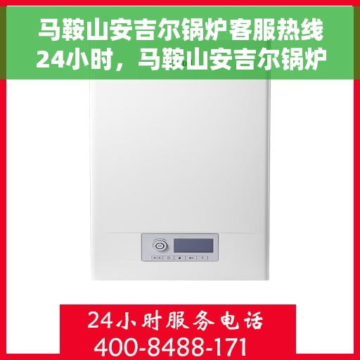 马鞍山安吉尔锅炉客服热线24小时，马鞍山安吉尔锅炉全天候客服热线支持