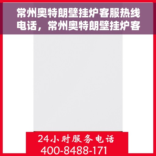 常州奥特朗壁挂炉客服热线电话，常州奥特朗壁挂炉客服热线全解析，专业团队为您解答疑问