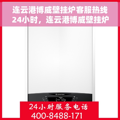 连云港博威壁挂炉客服热线24小时，连云港博威壁挂炉全天候客服热线，贴心服务，温暖您的每一刻