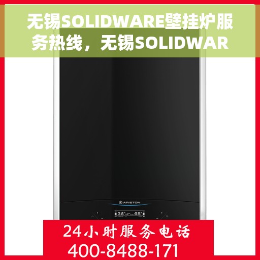 无锡SOLIDWARE壁挂炉服务热线，无锡SOLIDWARE壁挂炉服务热线，专业团队为您提供全方位维修与支持解决方案