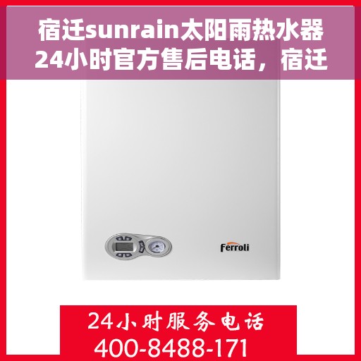 宿迁sunrain太阳雨热水器24小时官方售后电话，宿迁Sunrain太阳雨热水器全天候官方售后热线服务
