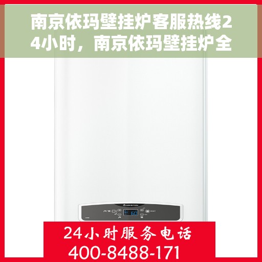 南京依玛壁挂炉客服热线24小时，南京依玛壁挂炉全天候客服热线，温暖服务不打烊