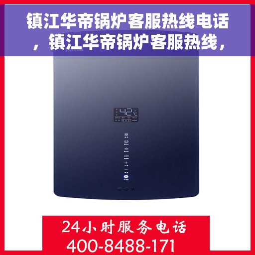 镇江华帝锅炉客服热线电话，镇江华帝锅炉客服热线，专业支持与解决方案一站式服务电话
