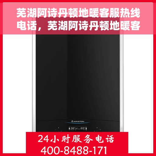 芜湖阿诗丹顿地暖客服热线电话，芜湖阿诗丹顿地暖客服热线电话号码大全