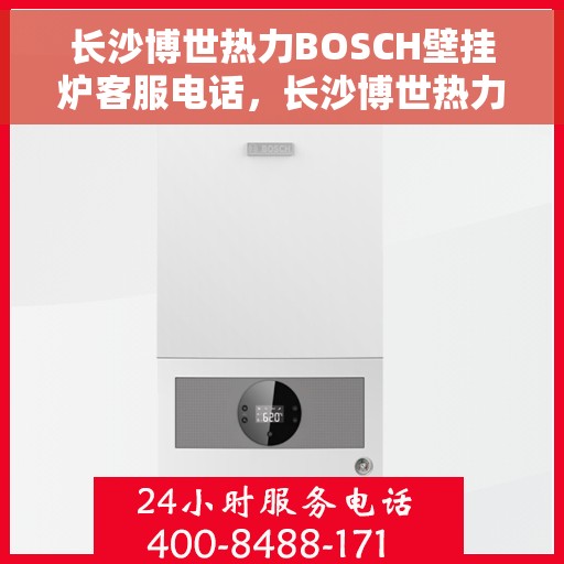 长沙博世热力BOSCH壁挂炉客服电话，长沙博世热力BOSCH壁挂炉客服热线及咨询电话号码