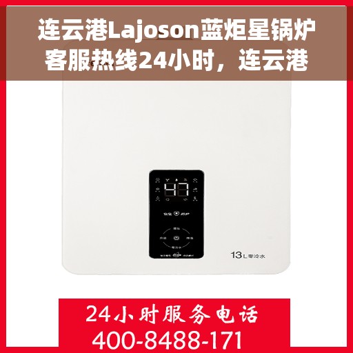 连云港Lajoson蓝炬星锅炉客服热线24小时，连云港Lajoson蓝炬星锅炉全天候客服热线，24小时不打烊的服务保障