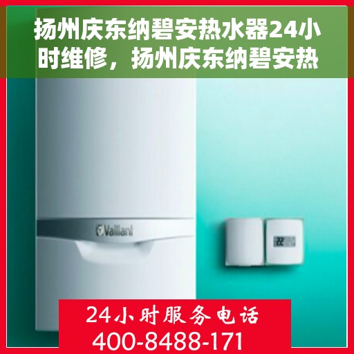 扬州庆东纳碧安热水器24小时维修，扬州庆东纳碧安热水器全天候专业维修服务