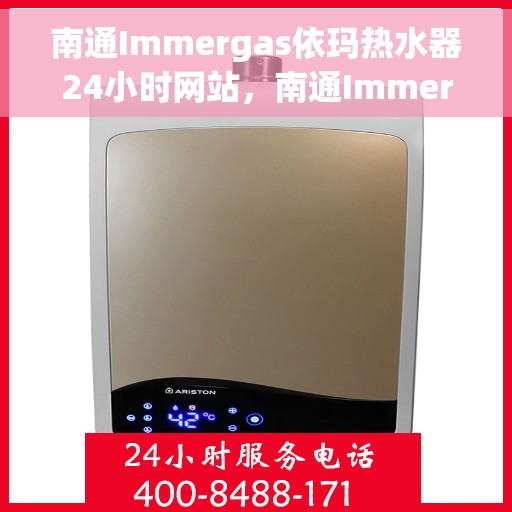 南通Immergas依玛热水器24小时网站，南通Immergas依玛热水器全天候在线服务网站
