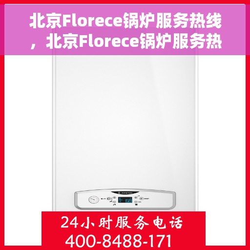 北京Florece锅炉服务热线，北京Florece锅炉服务热线，专业维修与保养一站式解决方案