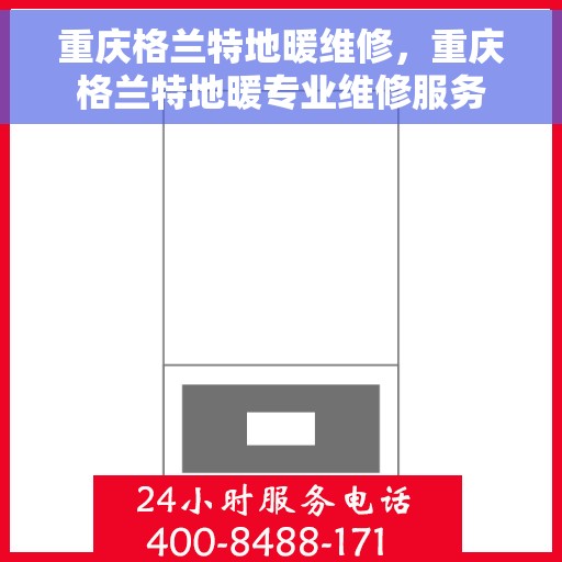 重庆格兰特地暖维修，重庆格兰特地暖专业维修服务