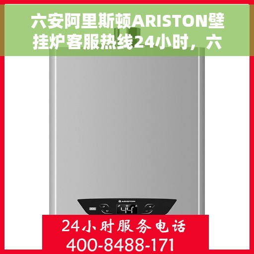 六安阿里斯顿ARISTON壁挂炉客服热线24小时，六安阿里斯顿ARISTON壁挂炉全天候客服热线，贴心服务随时在线