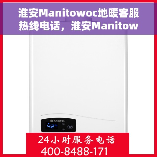 淮安Manitowoc地暖客服热线电话，淮安Manitowoc地暖客服热线全攻略，快速解决您的地暖问题，专业热线电话一览无余！