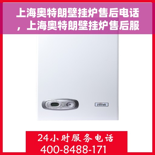 上海奥特朗壁挂炉售后电话，上海奥特朗壁挂炉售后服务热线及电话支持指南