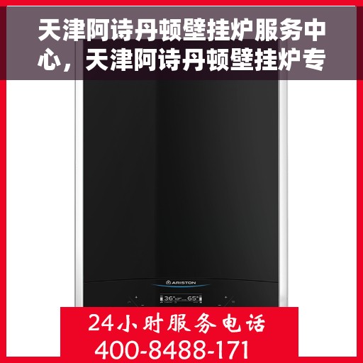 天津阿诗丹顿壁挂炉服务中心，天津阿诗丹顿壁挂炉专业服务中心，高效维修与优质服务并行
