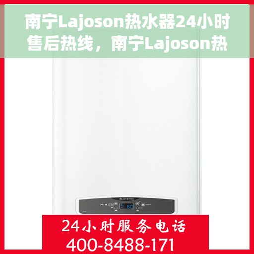 南宁Lajoson热水器24小时售后热线，南宁Lajoson热水器全天候售后热线服务支持