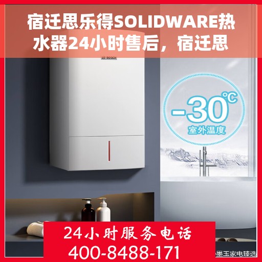 宿迁思乐得SOLIDWARE热水器24小时售后，宿迁思乐得SOLIDWARE热水器全天候售后服务保障