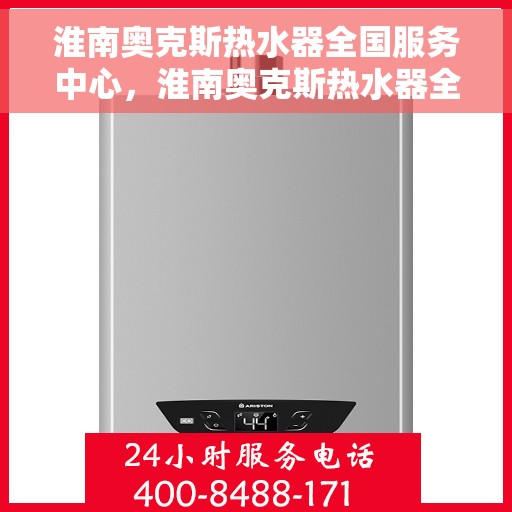 淮南奥克斯热水器全国服务中心，淮南奥克斯热水器全方位服务中心，专业品质，贴心服务