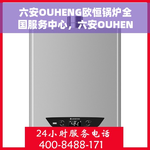六安OUHENG欧恒锅炉全国服务中心，六安OUHENG欧恒锅炉全国服务中心，专业维修与优质服务并行