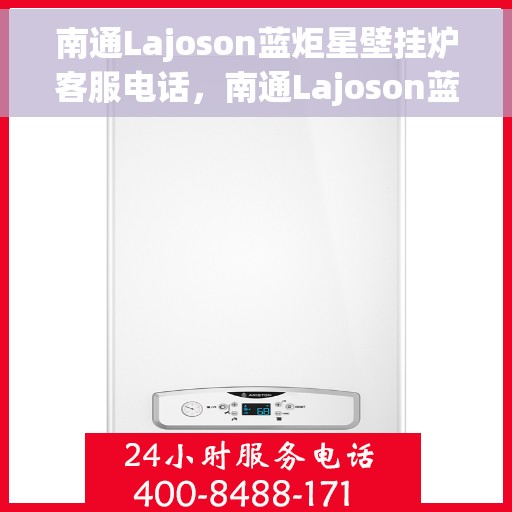 南通Lajoson蓝炬星壁挂炉客服电话，南通Lajoson蓝炬星壁挂炉客服热线及咨询电话号码