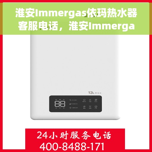 淮安Immergas依玛热水器客服电话，淮安Immergas依玛热水器客服热线及售后支持服务指南