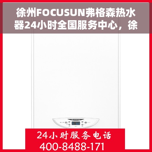 徐州FOCUSUN弗格森热水器24小时全国服务中心，徐州FOCUSUN弗格森热水器全天候全国售后服务中心支持