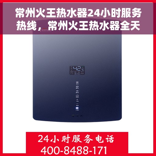 常州火王热水器24小时服务热线，常州火王热水器全天候服务热线，贴心关怀每一刻