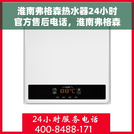 淮南弗格森热水器24小时官方售后电话，淮南弗格森热水器全天候官方售后热线电话