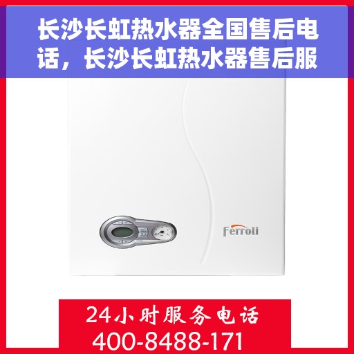 长沙长虹热水器全国售后电话，长沙长虹热水器售后服务热线及电话全攻略