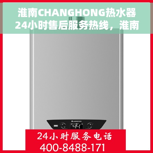 淮南CHANGHONG热水器24小时售后服务热线，淮南CHANGHONG热水器全天候售后服务热线，无忧解决您的需求！