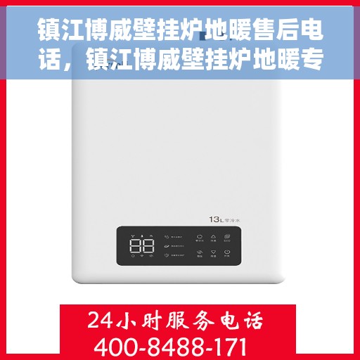 镇江博威壁挂炉地暖售后电话，镇江博威壁挂炉地暖专业售后支持热线