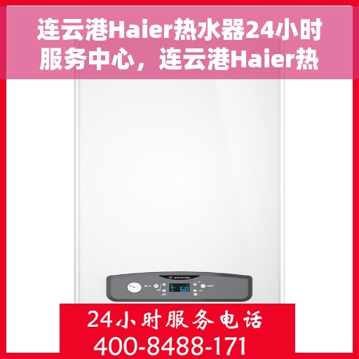 连云港Haier热水器24小时服务中心，连云港Haier热水器全天候服务热线，专业维修安装一站式解决