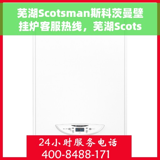 芜湖Scotsman斯科茨曼壁挂炉客服热线，芜湖Scotsman斯科茨曼壁挂炉客户服务热线，专业解答您的疑问