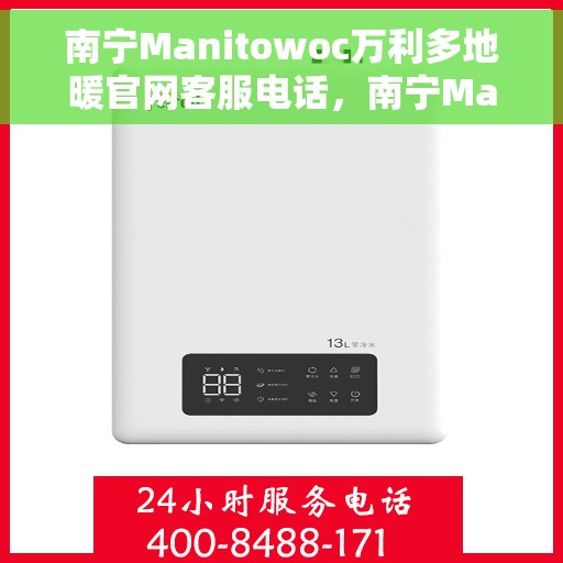 南宁Manitowoc万利多地暖官网客服电话，南宁Manitowoc万利多地暖官方客服热线电话