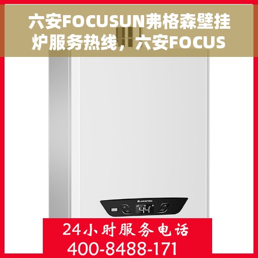 六安FOCUSUN弗格森壁挂炉服务热线，六安FOCUSUN弗格森壁挂炉服务热线，专业维修与售后支持