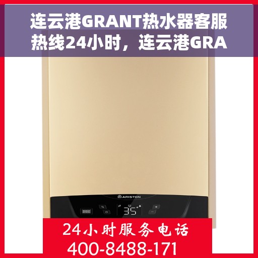 连云港GRANT热水器客服热线24小时，连云港GRANT热水器全天候客服热线，24小时无忧服务