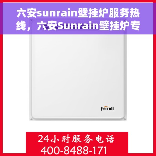 六安sunrain壁挂炉服务热线，六安Sunrain壁挂炉专业维修服务热线