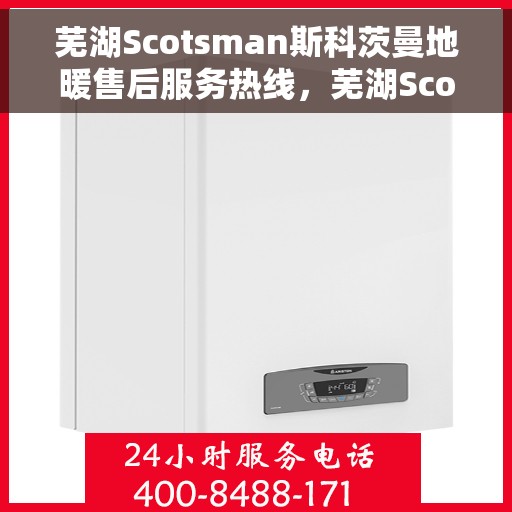芜湖Scotsman斯科茨曼地暖售后服务热线，芜湖Scotsman斯科茨曼地暖专业售后服务热线，贴心关怀您的温暖生活