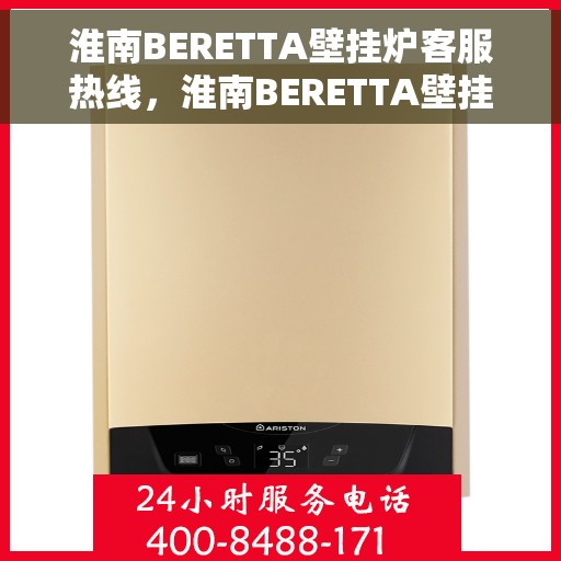 淮南BERETTA壁挂炉客服热线，淮南BERETTA壁挂炉客服热线，专业支持与贴心服务