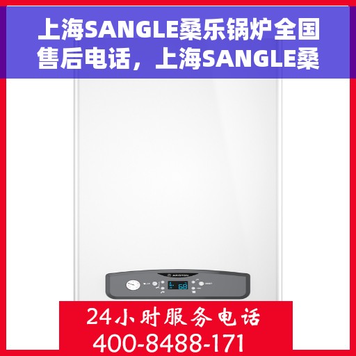 上海SANGLE桑乐锅炉全国售后电话，上海SANGLE桑乐锅炉全国售后热线电话公布