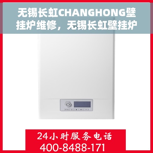 无锡长虹CHANGHONG壁挂炉维修，无锡长虹壁挂炉维修服务详解