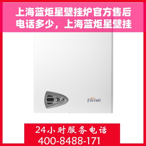 上海蓝炬星壁挂炉官方售后电话多少，上海蓝炬星壁挂炉售后服务热线揭秘，官方电话及维修服务全攻略