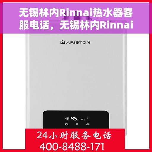 无锡林内Rinnai热水器客服电话，无锡林内Rinnai热水器客服热线及售后支持服务指南