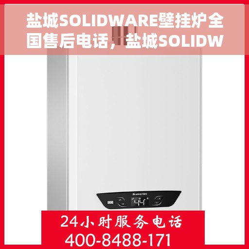 盐城SOLIDWARE壁挂炉全国售后电话，盐城SOLIDWARE壁挂炉售后服务热线及全国电话汇总