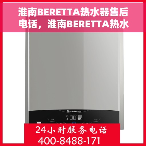 淮南BERETTA热水器售后电话，淮南BERETTA热水器售后服务热线及电话全解析