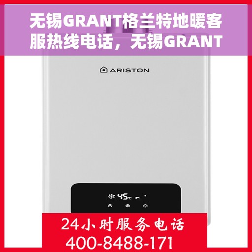 无锡GRANT格兰特地暖客服热线电话，无锡GRANT格兰特地暖客服热线电话公布，专业服务，温暖您的生活