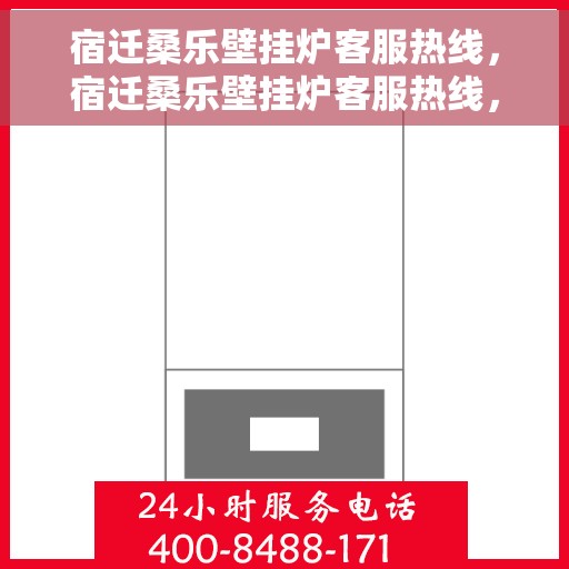 宿迁桑乐壁挂炉客服热线，宿迁桑乐壁挂炉客服热线，专业支持与高效服务的温暖连线