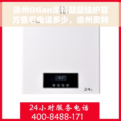 徐州Otlan奥特朗壁挂炉官方售后电话多少，徐州奥特朗壁挂炉官方售后联系电话服务热线解析